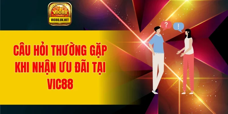 Câu hỏi thường gặp khi nhận ưu đãi tại VIC88