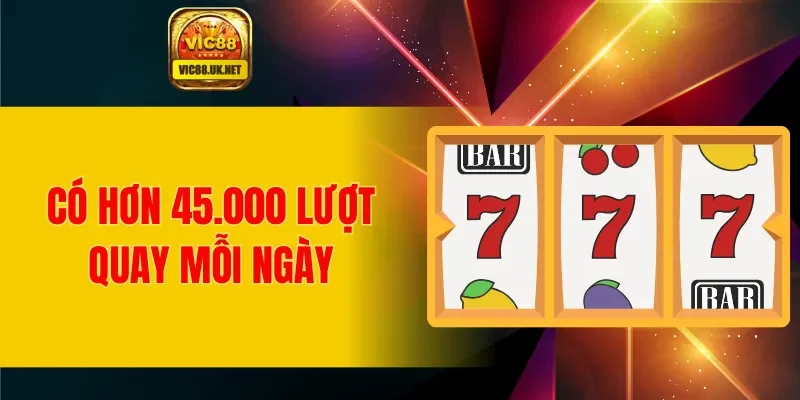 Có hơn 45.000 lượt quay mỗi ngày