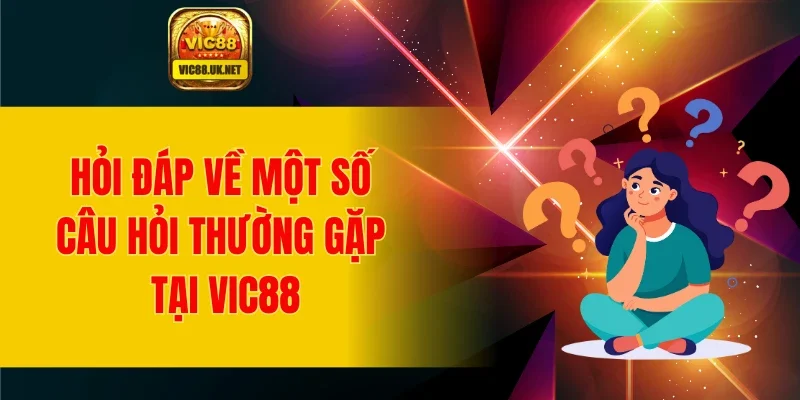 Hỏi đáp về một số câu hỏi thường gặp tại VIC88