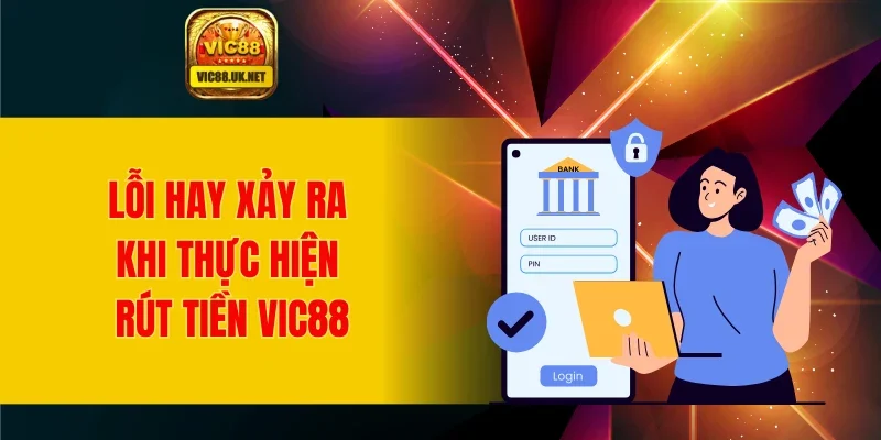 Lỗi hay xảy ra khi thực hiện rút tiền VIC88
