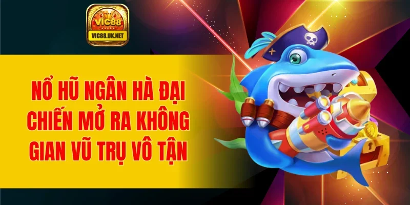 Nổ hũ ngân hà đại chiến mở ra không gian vũ trụ vô tận