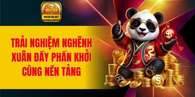 Trải nghiệm nghênh xuân đầy phấn khởi cùng nền tảng